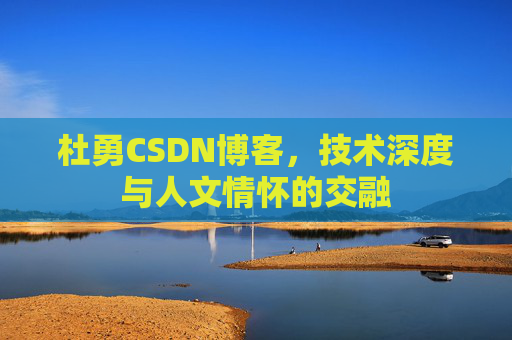杜勇CSDN博客，技术深度与人文情怀的交融